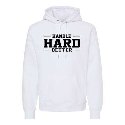 Handle Hard Better Premium Hoodie