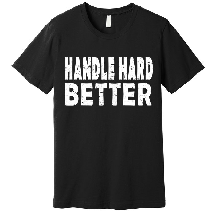 Handle Hard Better Premium T-Shirt