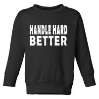 Handle Hard Better Toddler Sweatshirt