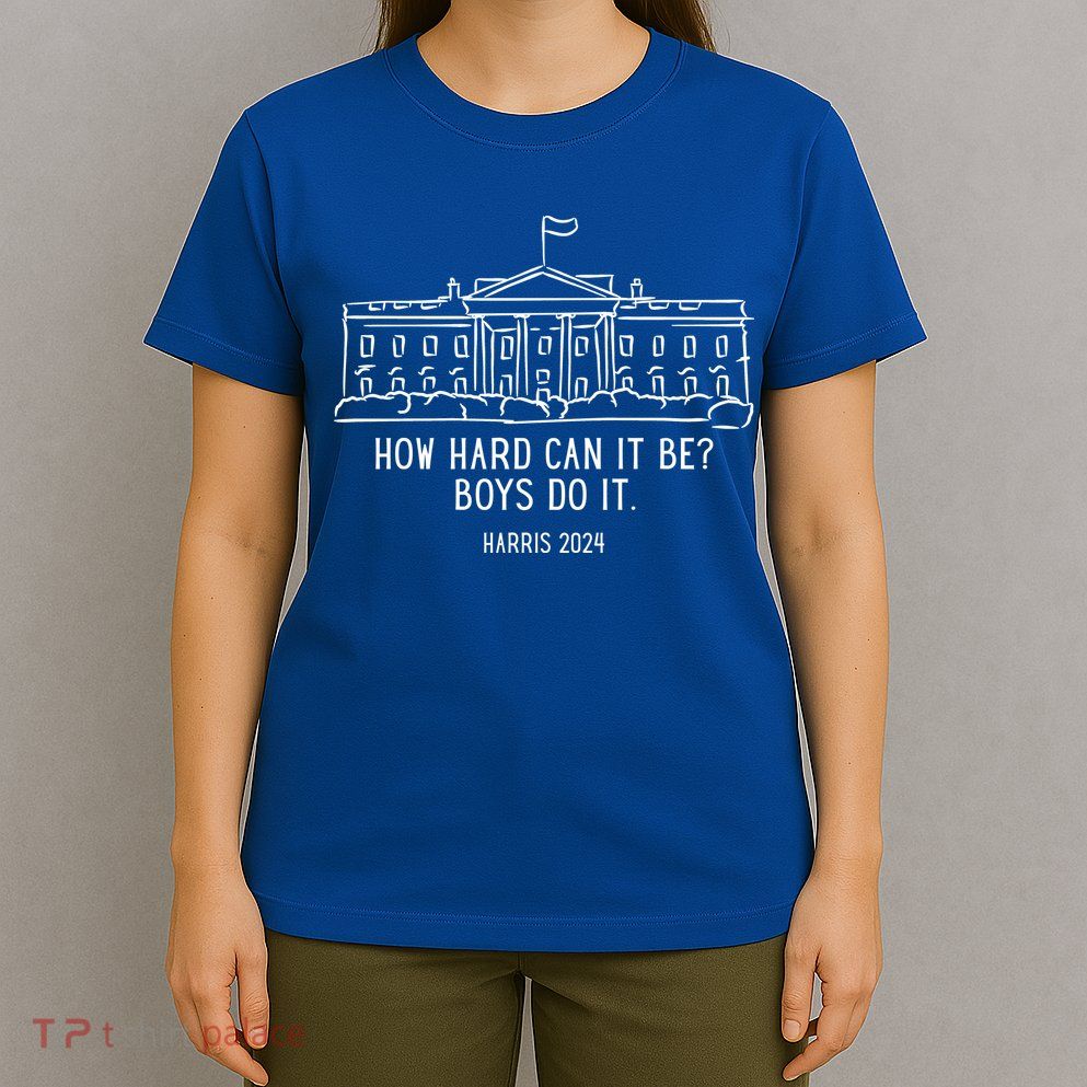 How Hard Can It Be Boys Do It Harris 2024 Political T-Shirt
