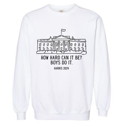How Hard Can It Be Boys Do It Harris 2024 Political Garment-Dyed Sweatshirt
