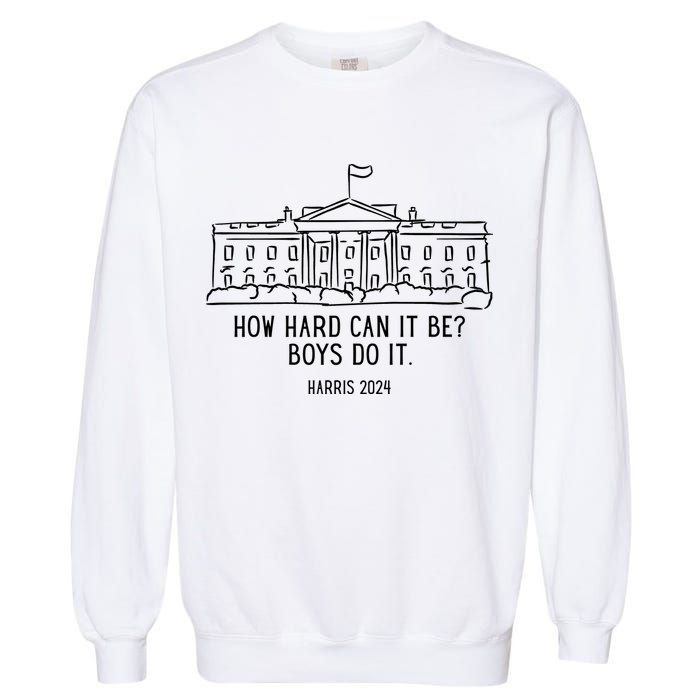 How Hard Can It Be Boys Do It Harris 2024 Political Garment-Dyed Sweatshirt