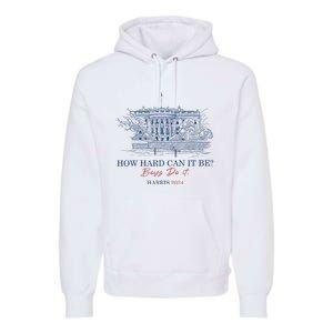 How Hard Can It Be B.O.Y.S Do It Harris 2024 Presidential Premium Hoodie