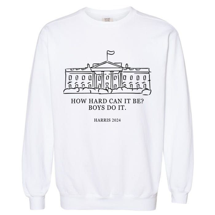 How Hard Can It Be Boys Do It 2024 Funny Election White House Garment-Dyed Sweatshirt