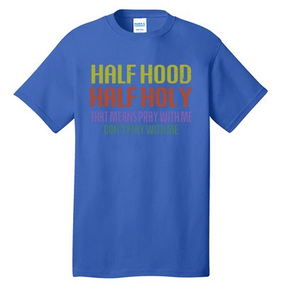 Half Hood Half Holy That Means Pray With Me Sarcastic Quote Gift Tall T-Shirt