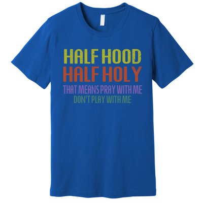 Half Hood Half Holy That Means Pray With Me Sarcastic Quote Gift Premium T-Shirt