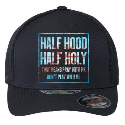 Half Hood Half Holy That Means Pray With Me Funny Gift Flexfit Unipanel Trucker Cap