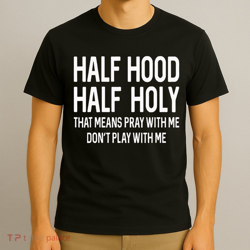 Half Hood Half Holy That Means Pray With Me Funny Christian T-Shirt