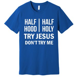 Half Hood Half Holy Try Jesus Don't Try Me Gift Premium T-Shirt