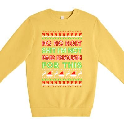 Ho Ho Holy Shit IM Not Paid Enough For This Ugly Christmas Gift Premium Crewneck Sweatshirt