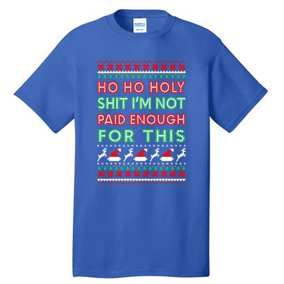 Ho Ho Holy Shit IM Not Paid Enough For This Ugly Christmas Gift Tall T-Shirt