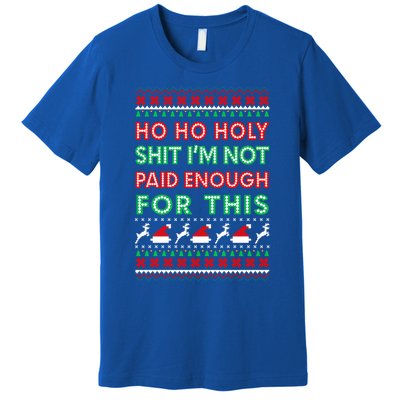 Ho Ho Holy Shit IM Not Paid Enough For This Ugly Christmas Gift Premium T-Shirt