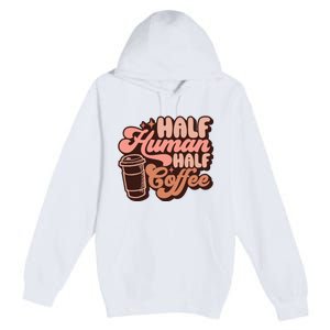 Half Human Half Coffee Funny Coffee Lover Premium Pullover Hoodie