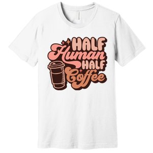 Half Human Half Coffee Funny Coffee Lover Premium T-Shirt