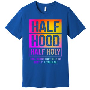 Half Hood Half Holy Pray With Me Don't Play With Me Cute Gift Premium T-Shirt