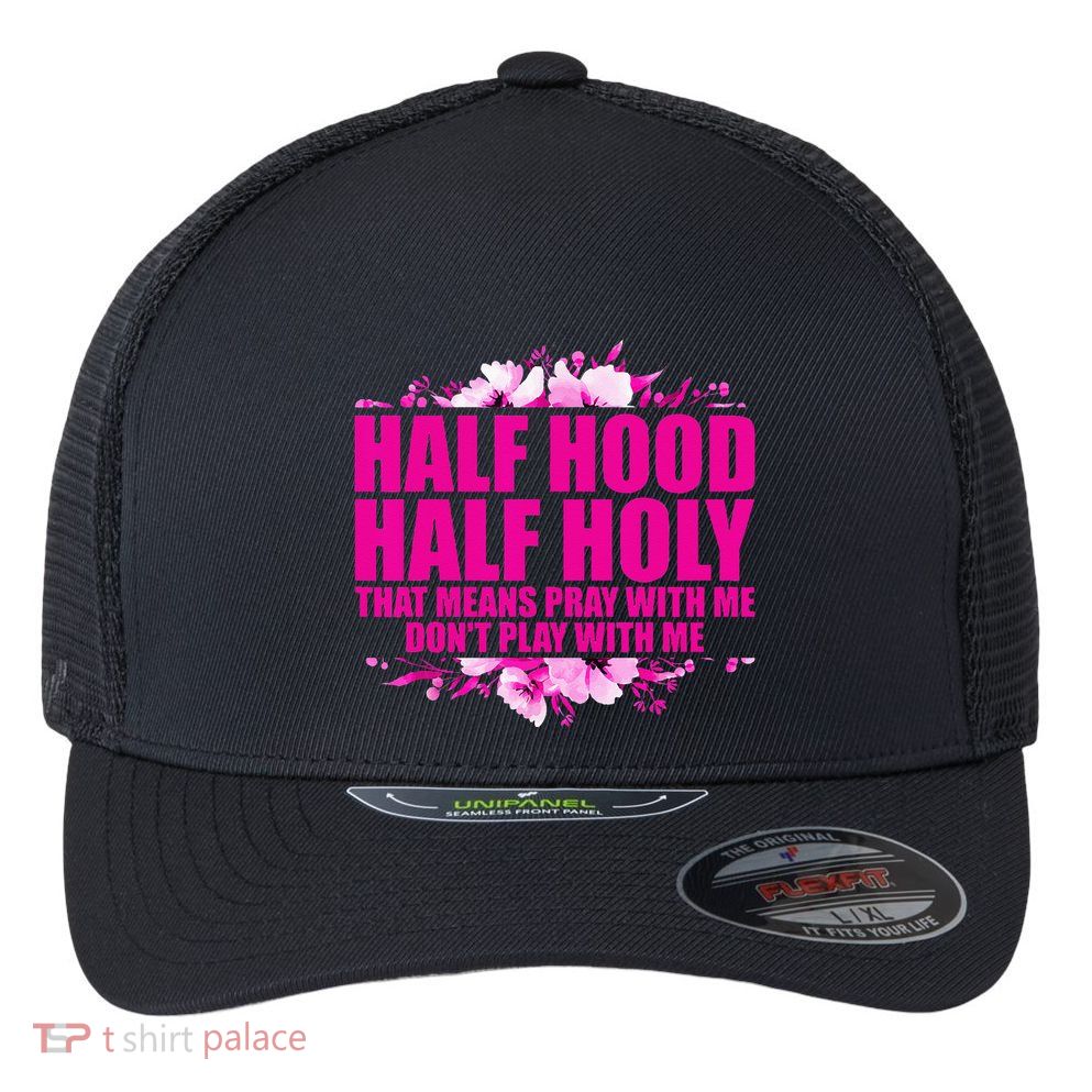 Half Hood Half Holy That Means Pray With Me Dont Play Flexfit Unipanel Trucker Cap