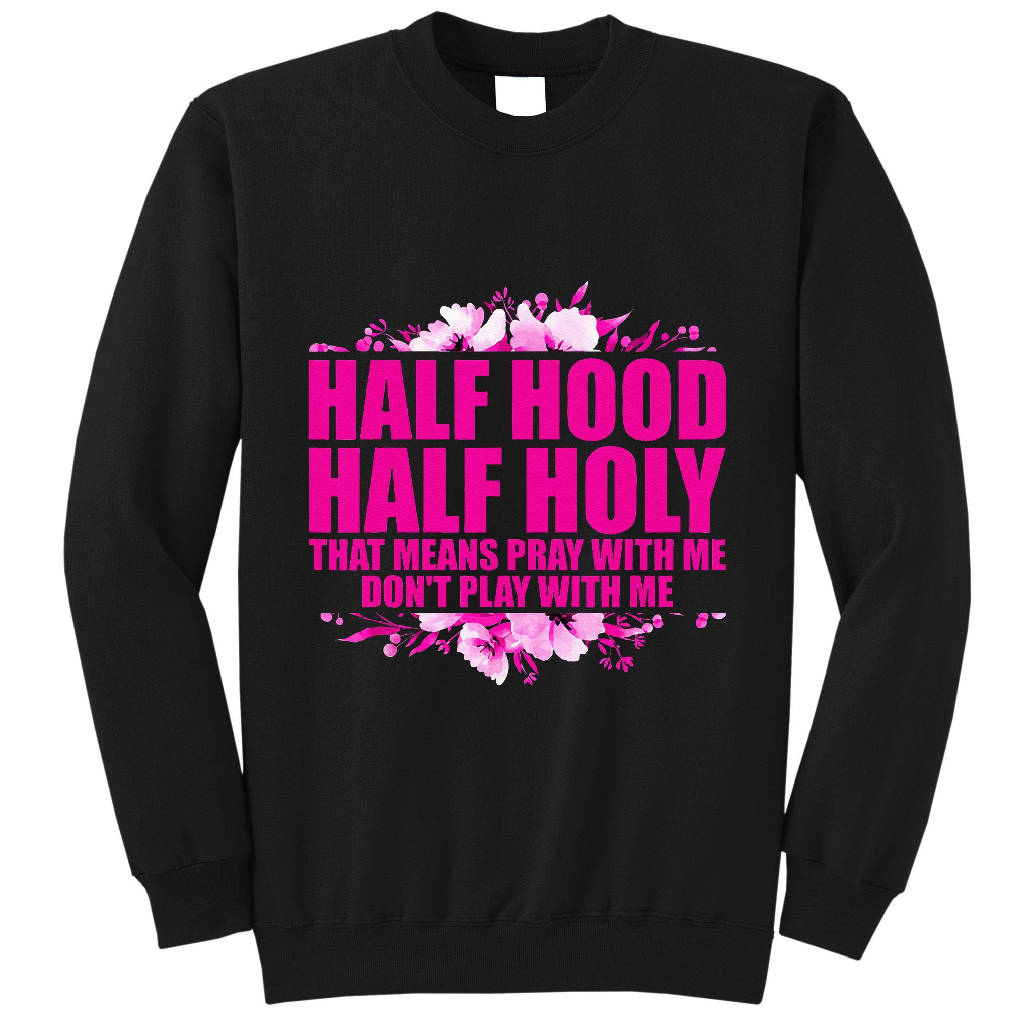 Half Hood Half Holy That Means Pray With Me Dont Play Tall Sweatshirt