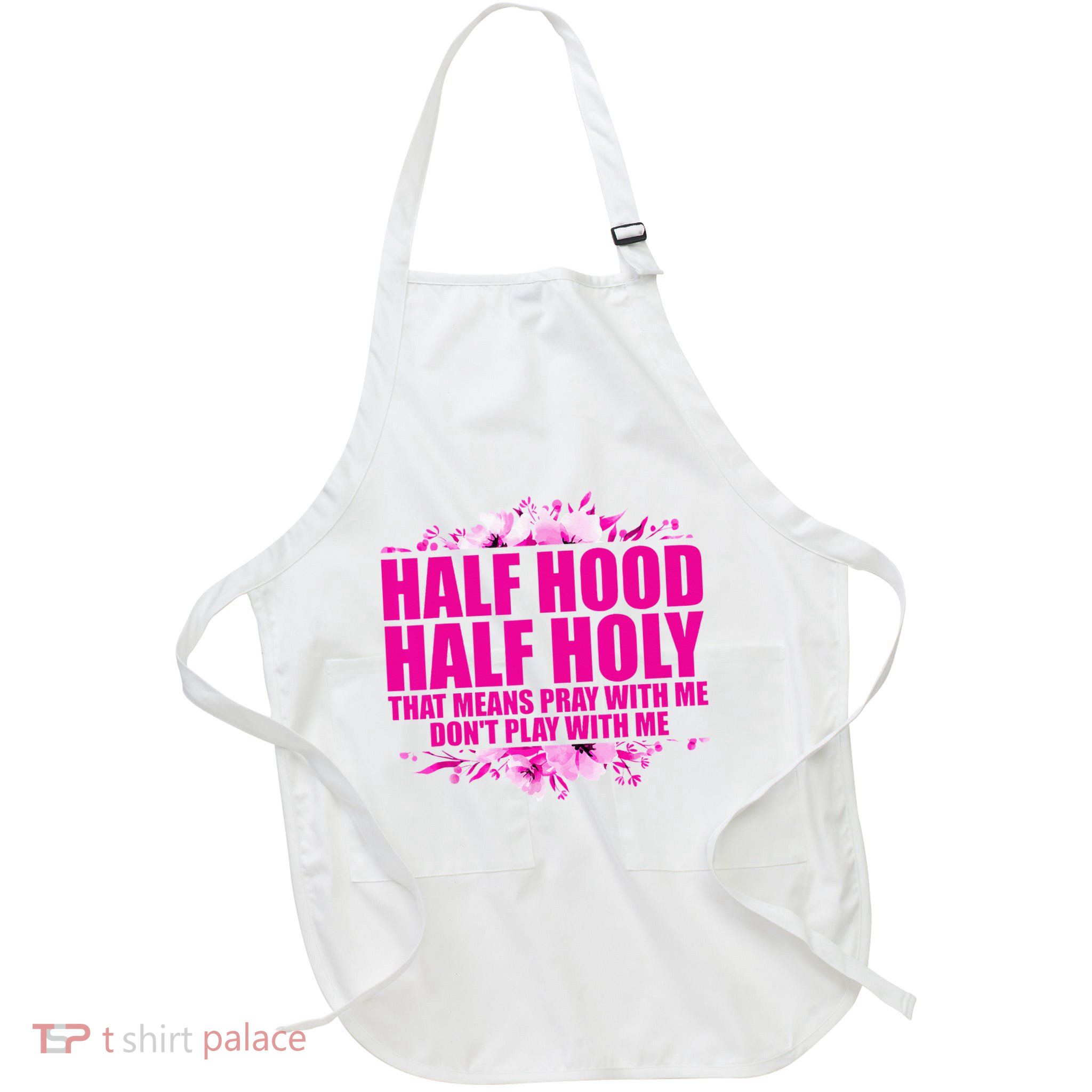 Half Hood Half Holy That Means Pray With Me Dont Play Apron