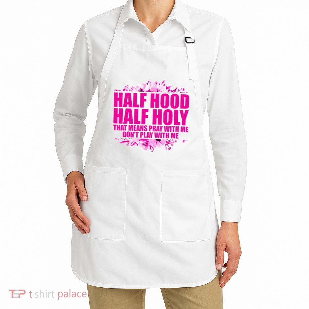 Half Hood Half Holy That Means Pray With Me Dont Play Apron