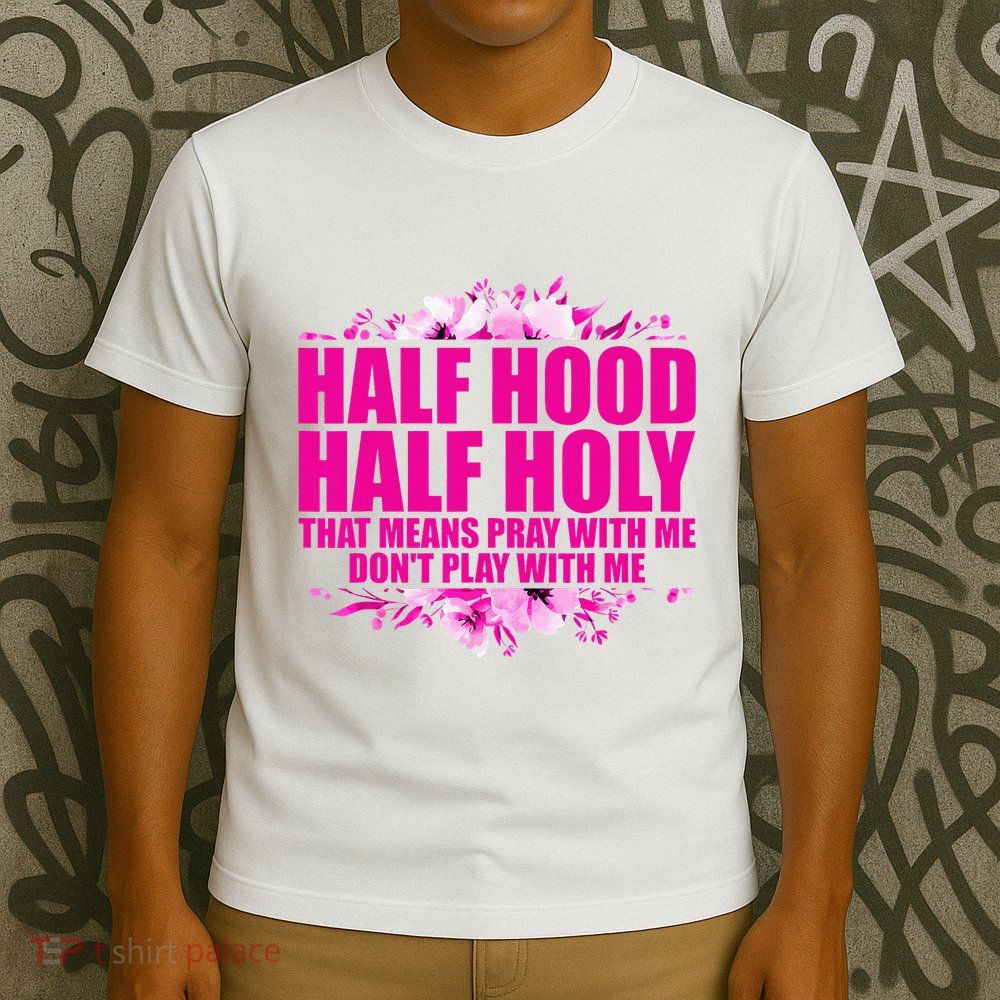 Half Hood Half Holy That Means Pray With Me Dont Play T-Shirt