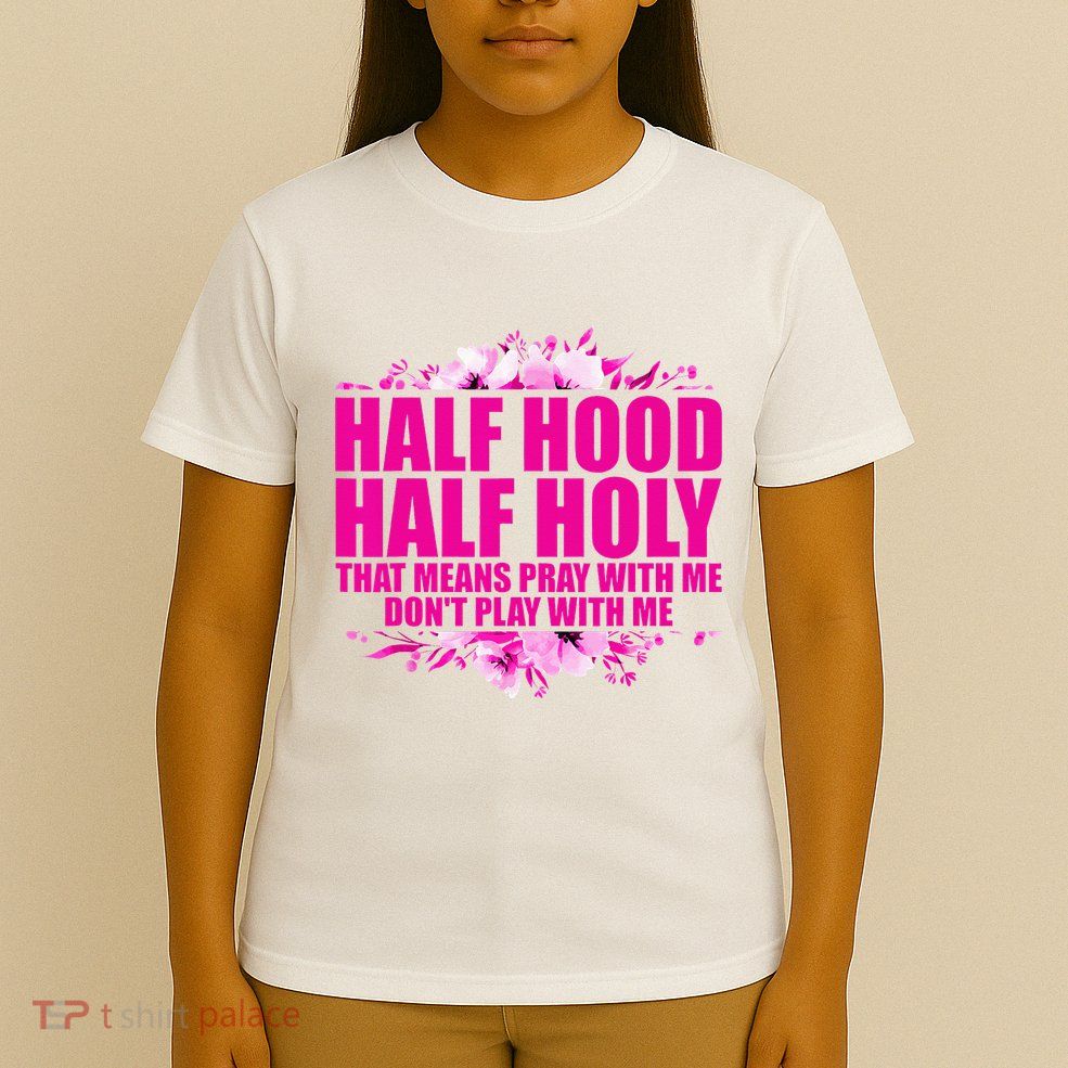 Half Hood Half Holy That Means Pray With Me Dont Play T-Shirt