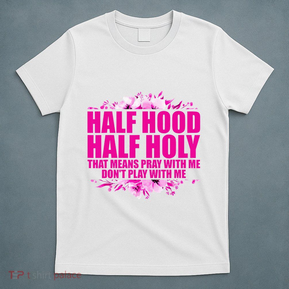 Half Hood Half Holy That Means Pray With Me Dont Play T-Shirt