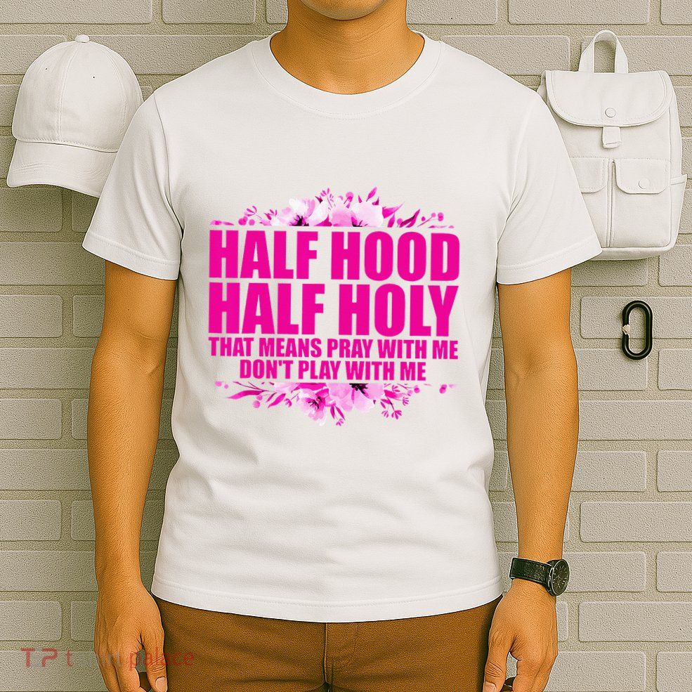 Half Hood Half Holy That Means Pray With Me Dont Play T-Shirt