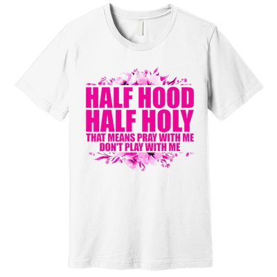 Half Hood Half Holy That Means Pray With Me Dont Play Premium T-Shirt