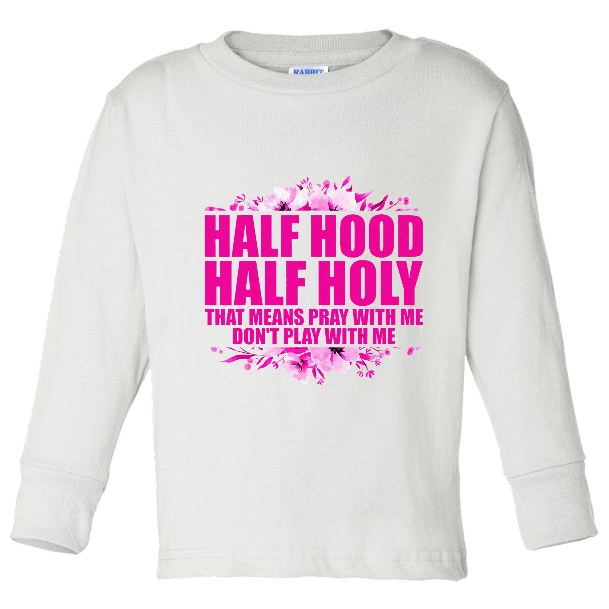 Half Hood Half Holy That Means Pray With Me Dont Play Toddler Long Sleeve Shirt
