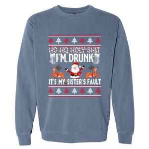 Ho Ho Holy Shit IM Drunk ItS My SisterS Fault Christmas Gift Garment-Dyed Sweatshirt