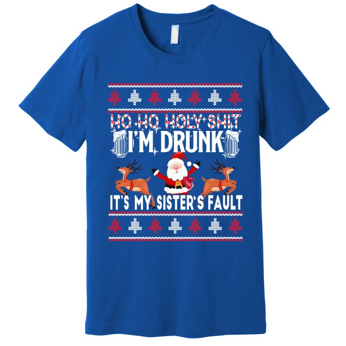 Ho Ho Holy Shit IM Drunk ItS My SisterS Fault Christmas Gift Premium T-Shirt