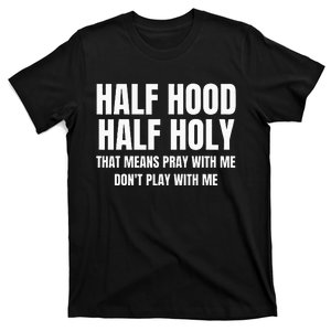 Half Hood Half Holy That Means Pray With Me Funny T-Shirt