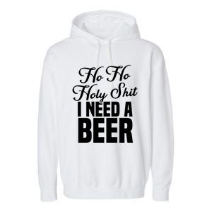 Ho Ho Holy Shit I Need A Beer Funny Christmas Ing Gift Meaningful Gift Garment-Dyed Fleece Hoodie