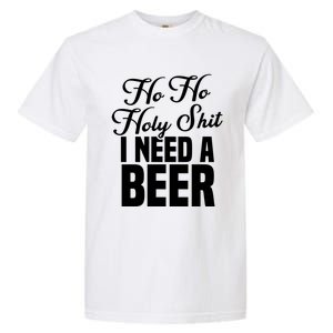 Ho Ho Holy Shit I Need A Beer Funny Christmas Ing Gift Meaningful Gift Garment-Dyed Heavyweight T-Shirt