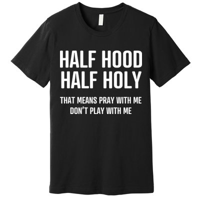 Half Hood Half Holy That Mean Pray With Me DonT Play With Me Premium T-Shirt