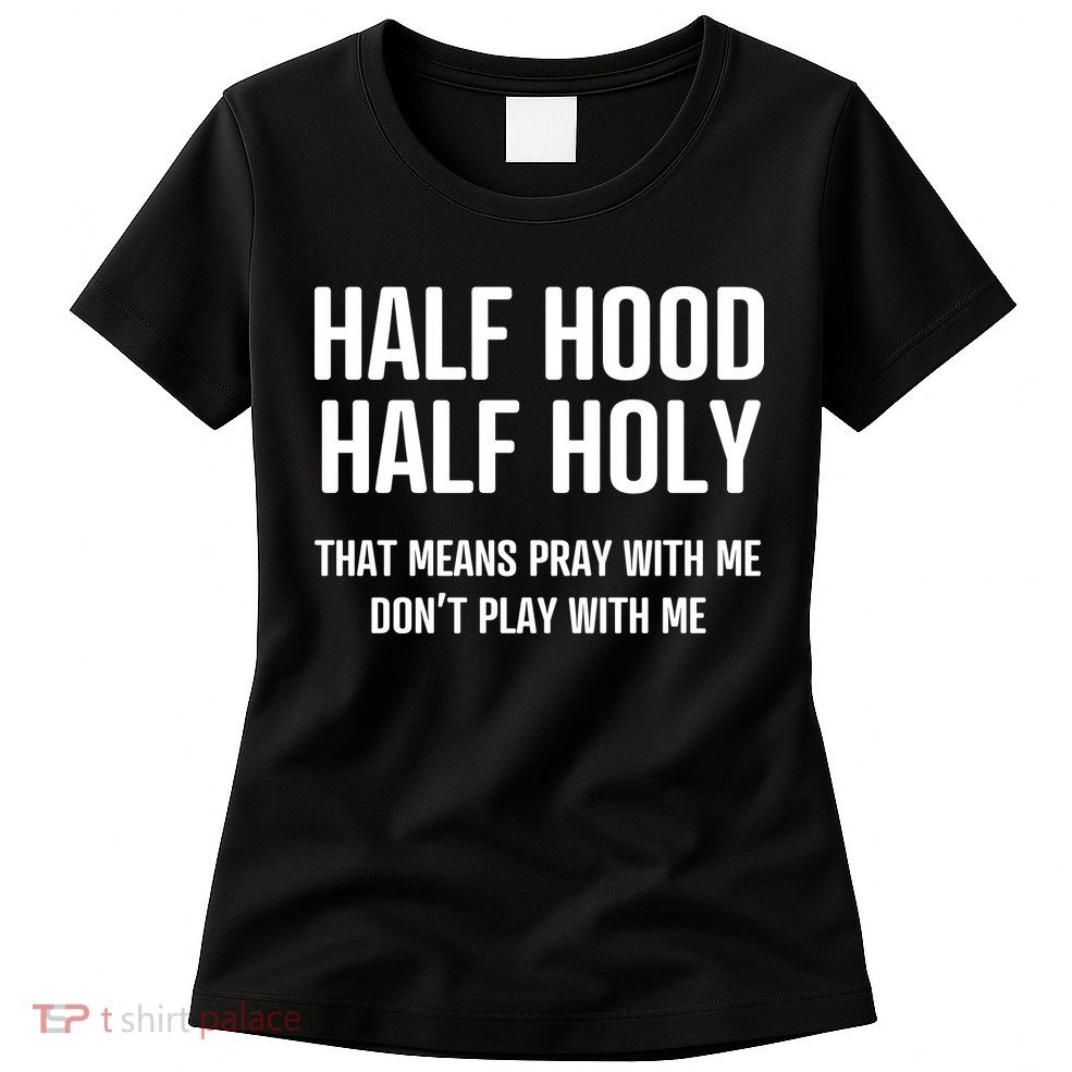 Half Hood Half Holy That Mean Pray With Me DonT Play With Me Womens T-Shirt
