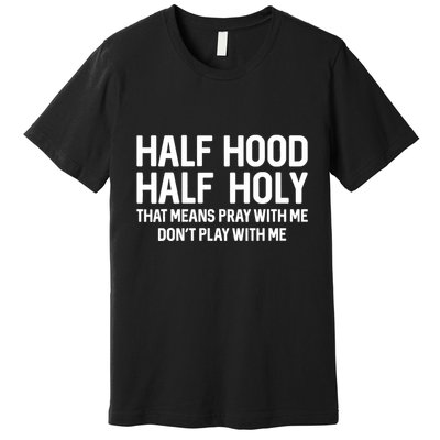 Half Hood Half Holy That Means Pray With Me Funny Christian Premium T-Shirt