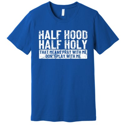 Half Hood Half Holy Funny Gift That Means Pray With Me Funny Gift Premium T-Shirt