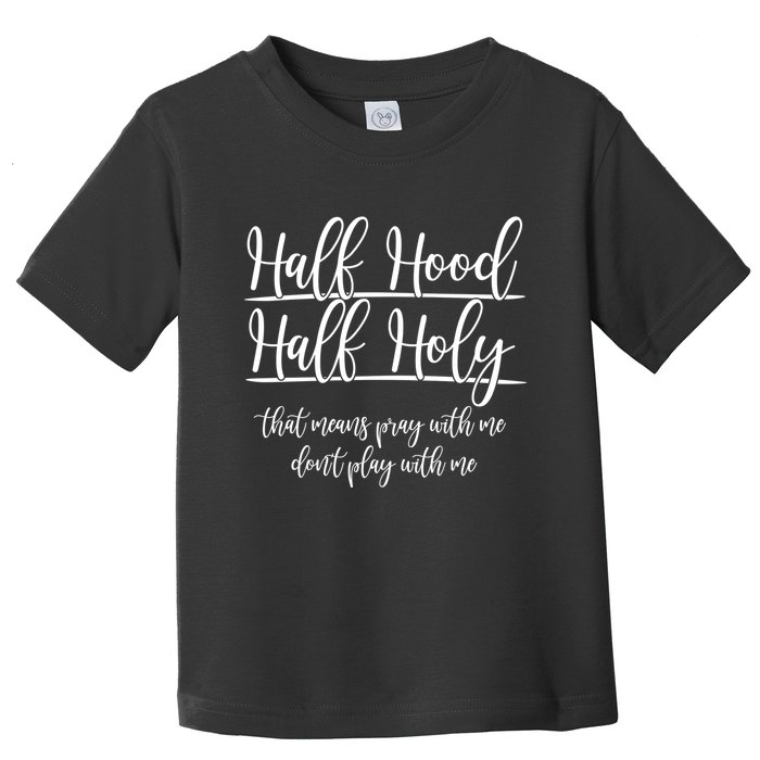 Half Hood Half Holy That Means Pray With Me Dont Play With Me Toddler T-Shirt