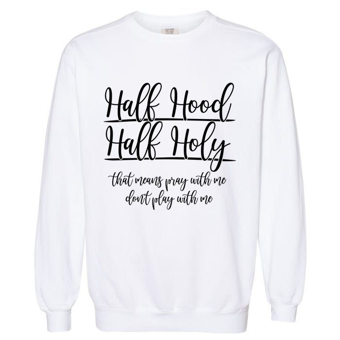 Half Hood Half Holy That Means Pray With Me Dont Play With Me Garment-Dyed Sweatshirt