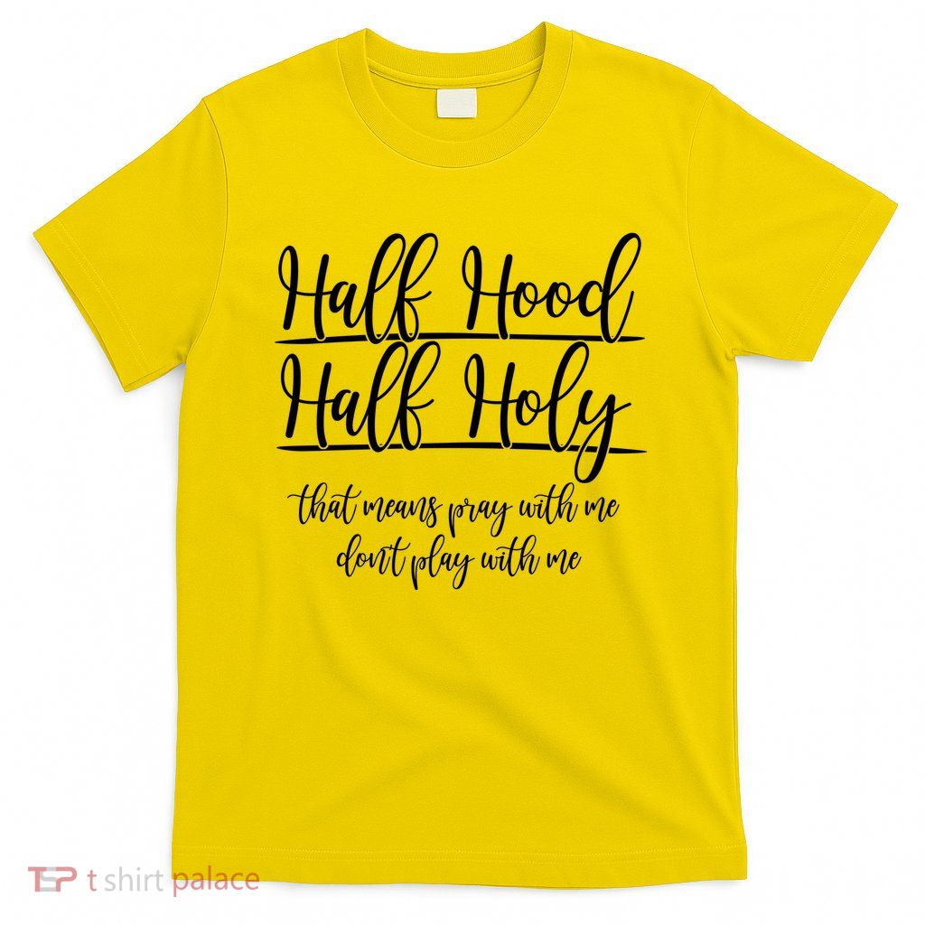 Half Hood Half Holy That Means Pray With Me Dont Play With Me T-Shirt