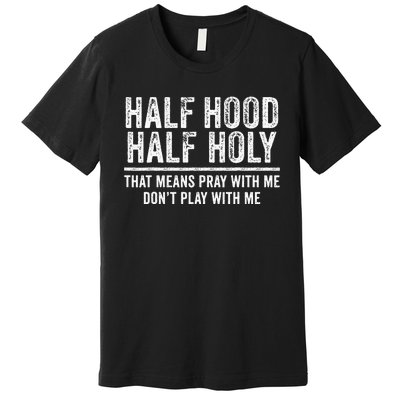 Half Hood Half Holy That Means Pray With Me Funny Premium T-Shirt