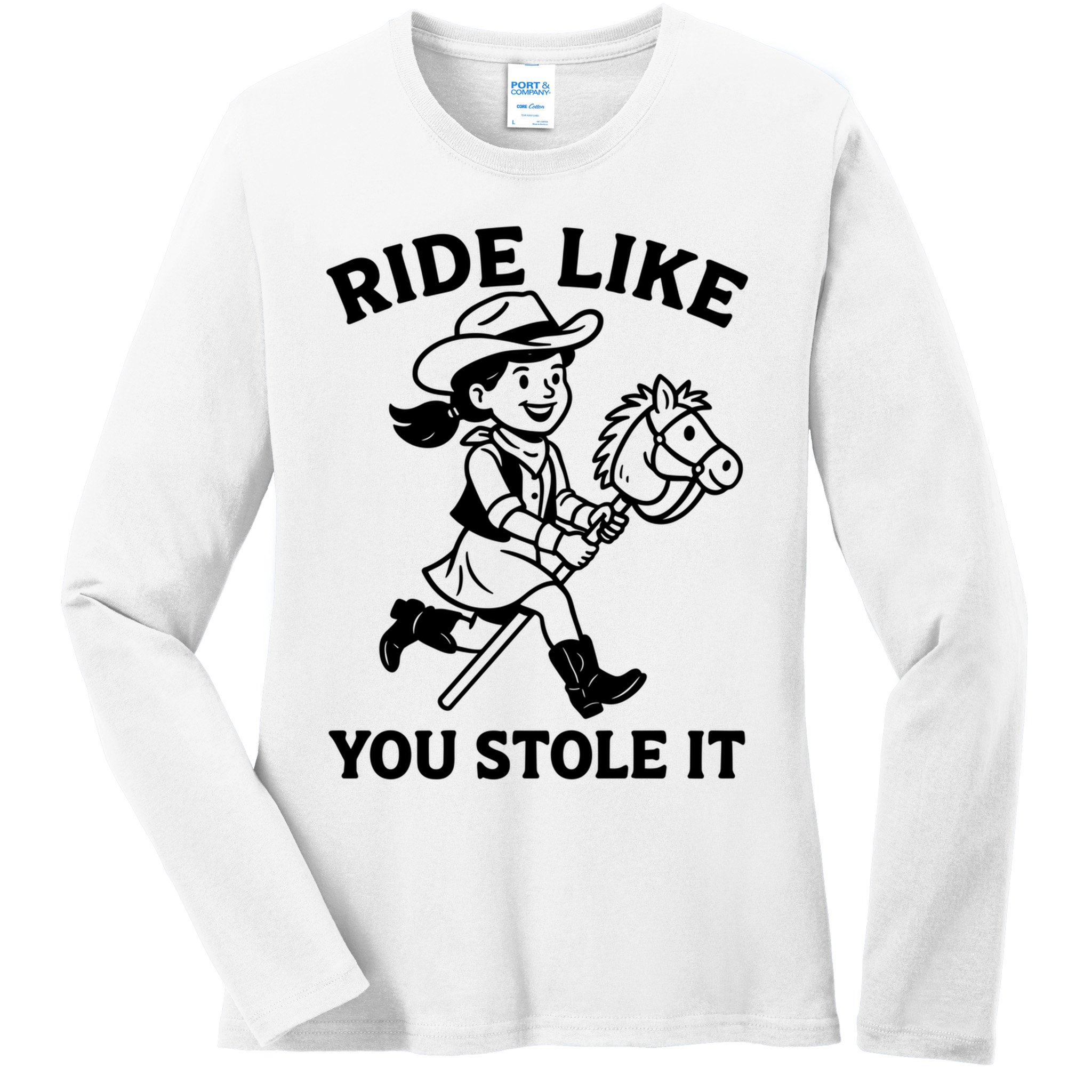 Hobby Horse Ride Like You Stole It, Cowgirl Hobby Horsing Ladies Long Sleeve Shirt