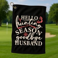 Hello Hunting Season Goodbye Husband Golf Towel