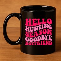 Hello Hunting Season Goodbye Boyfriend 11oz C Handle Ceramic Mug