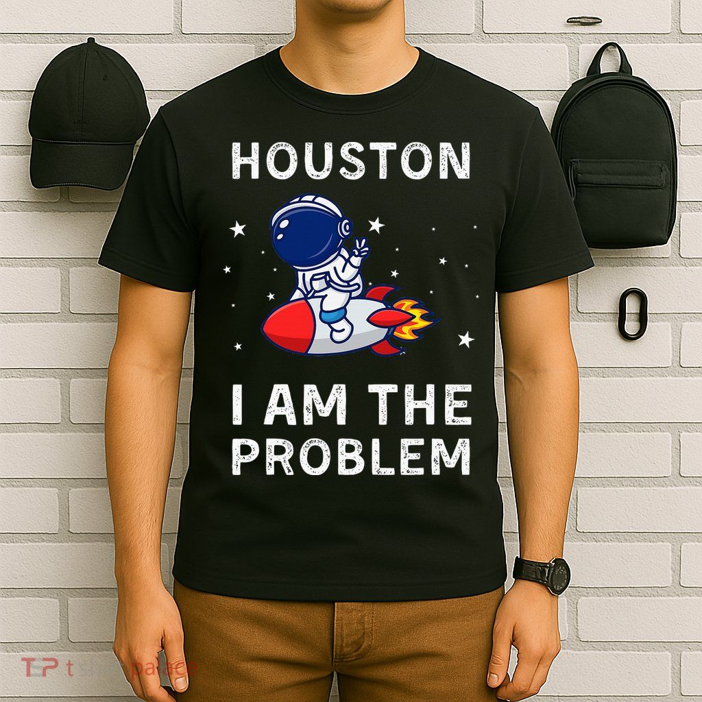 Houston I Am The Problem Funny Astronaut Rocket Space T-Shirt