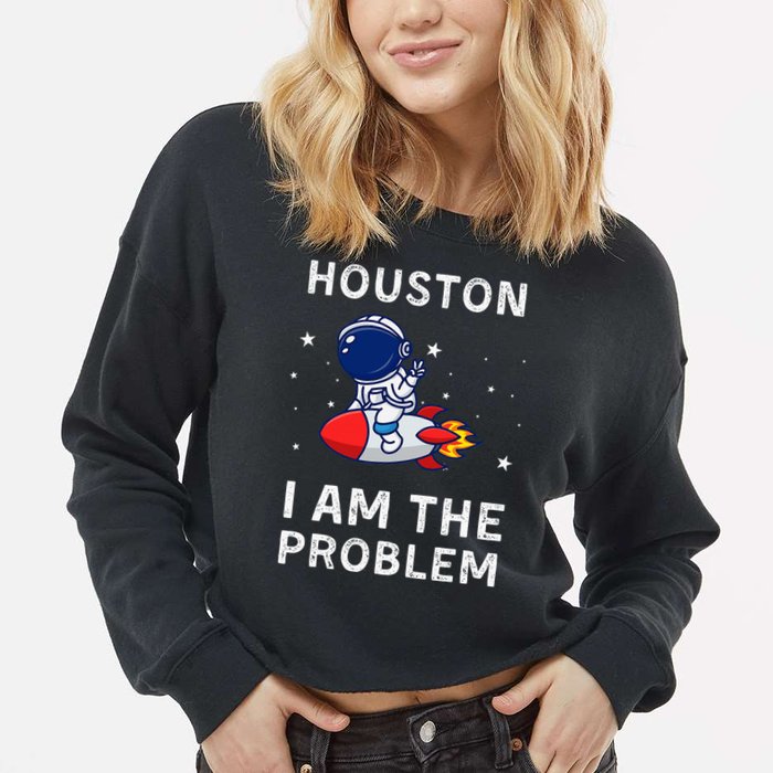Houston I Am The Problem Funny Astronaut Rocket Space Cropped Pullover Crew
