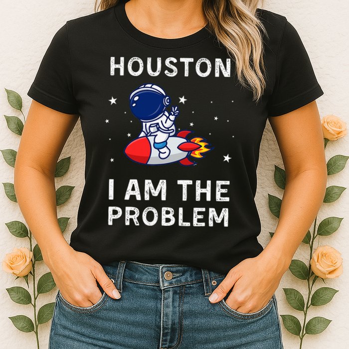 Houston I Am The Problem Funny Astronaut Rocket Space Womens T-Shirt