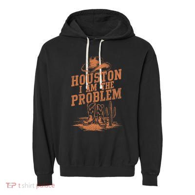 Houston I Am The Problem Cowboy Humor Fun Love Garment-Dyed Fleece Hoodie