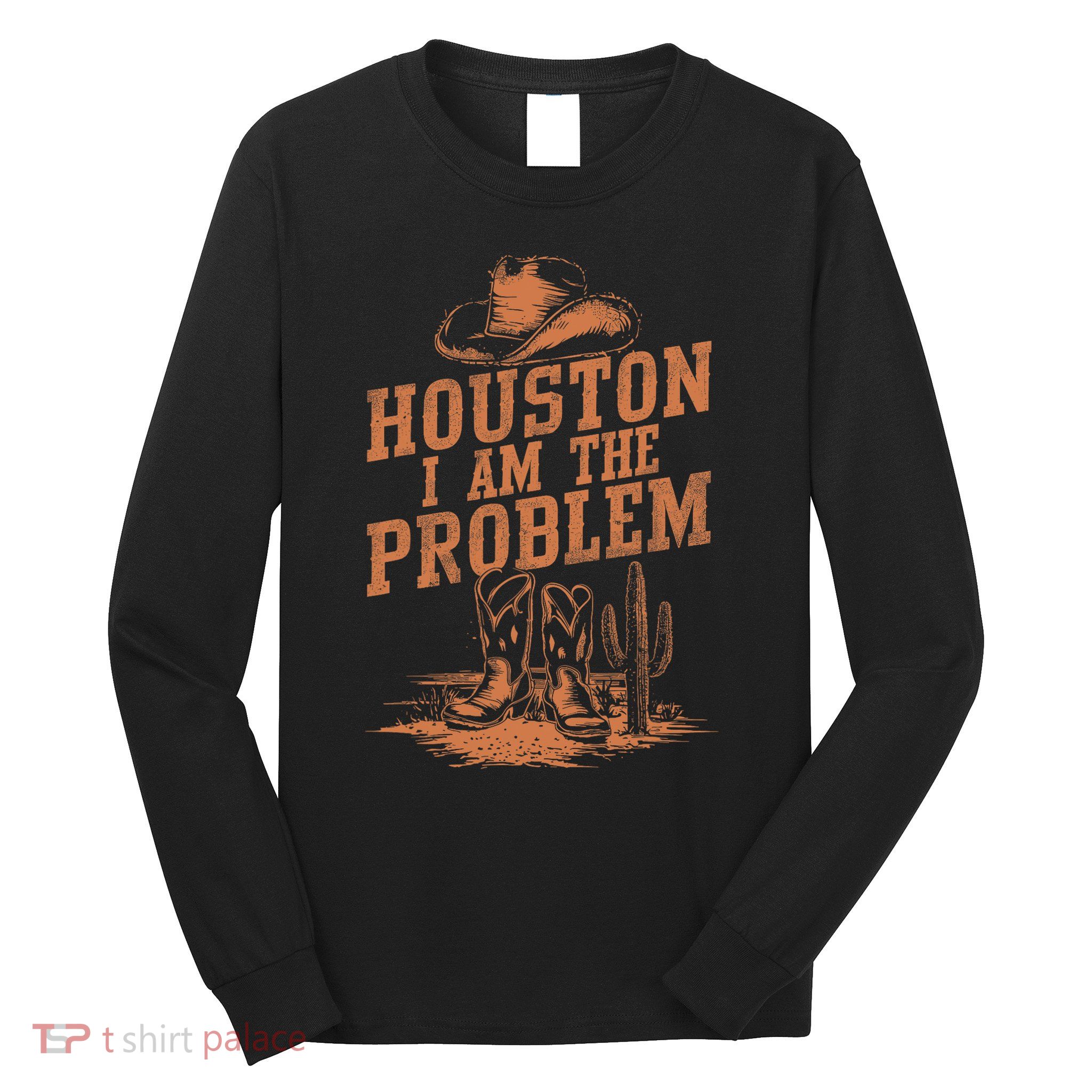 Houston I Am The Problem Cowboy Humor Fun Love Long Sleeve Shirt